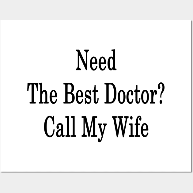 Need The Best Doctor? Call My Wife Wall Art by supernova23